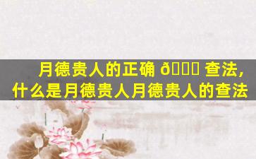 月德贵人的正确 🐕 查法,什么是月德贵人月德贵人的查法